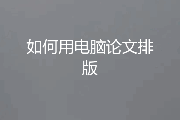 如何用电脑论文排版
