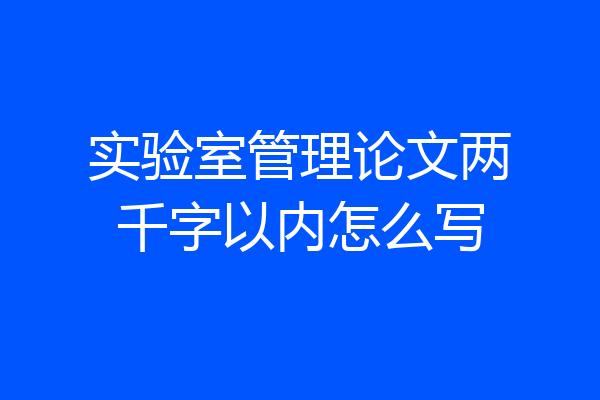 实验室管理论文两千字以内怎么写