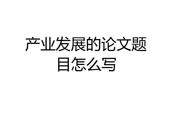 产业发展的论文题目怎么写