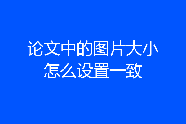 论文中的图片大小怎么设置一致