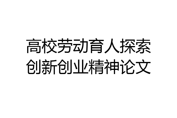 高校劳动育人探索创新创业精神论文