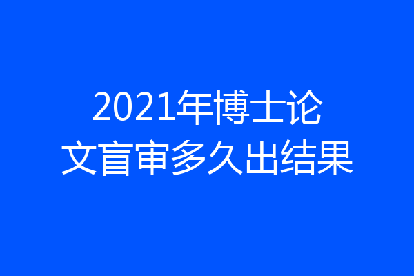 2021年博士论文盲审多久出结果
