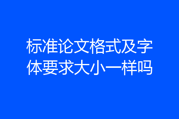 标准论文格式及字体要求大小一样吗