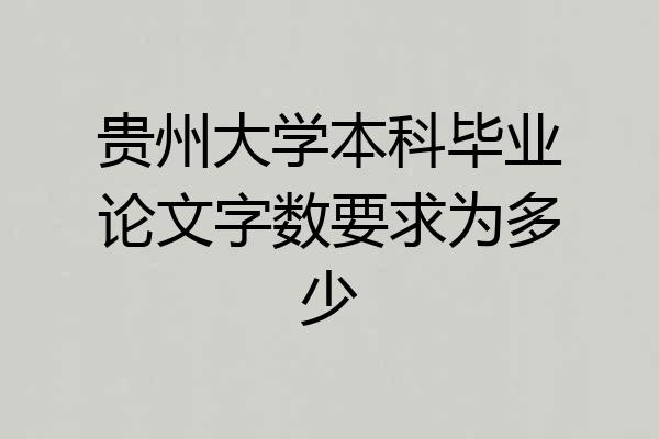 贵州大学本科毕业论文字数要求为多少