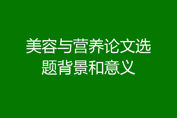美容与营养论文选题背景和意义