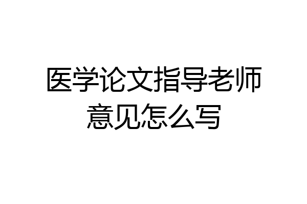 医学论文指导老师意见怎么写