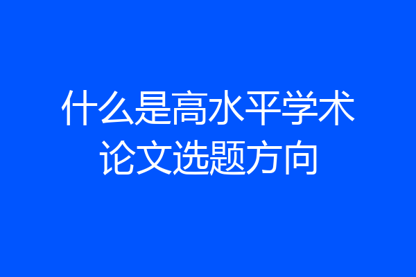 什么是高水平学术论文选题方向