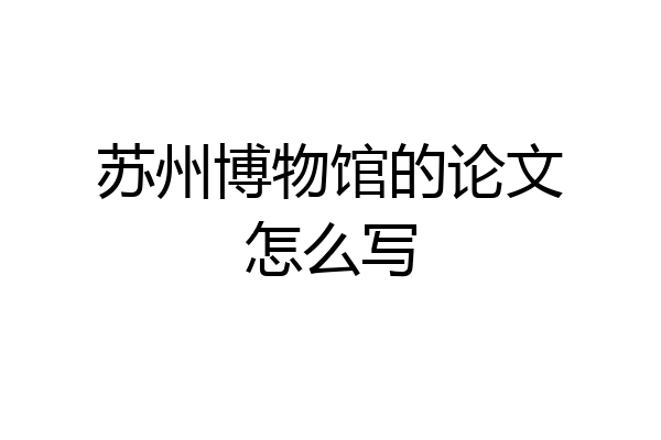 苏州博物馆的论文怎么写