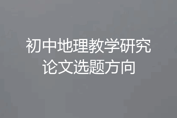 初中地理教学研究论文选题方向