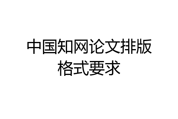 中国知网论文排版格式要求