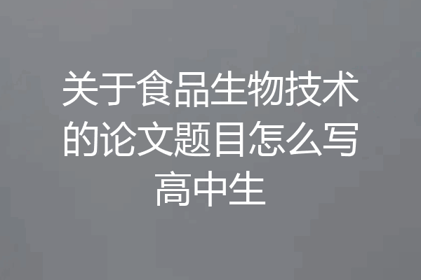 关于食品生物技术的论文题目怎么写高中生