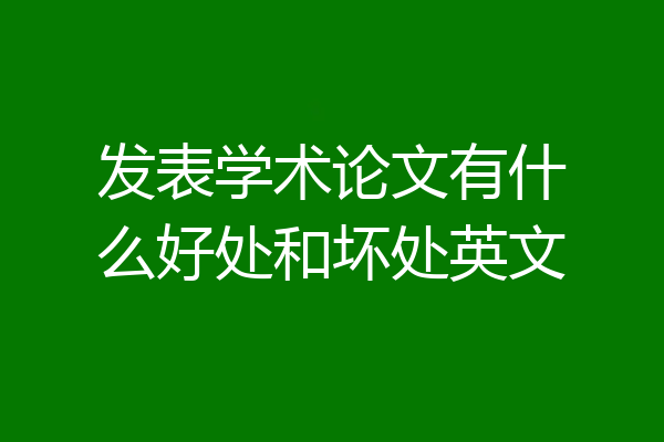 发表学术论文有什么好处和坏处英文