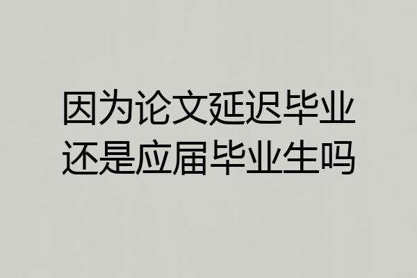 因为论文延迟毕业还是应届毕业生吗