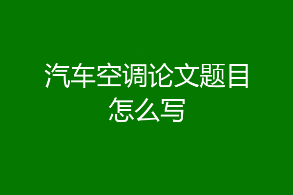 汽车空调论文题目怎么写