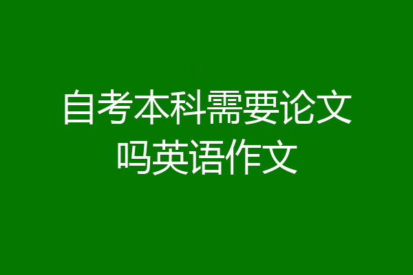 自考本科需要论文吗英语作文