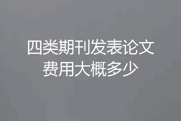 四类期刊发表论文费用大概多少
