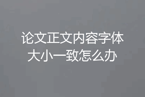 论文正文内容字体大小一致怎么办