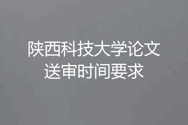 陕西科技大学论文送审时间要求