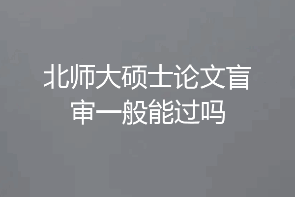 北师大硕士论文盲审一般能过吗