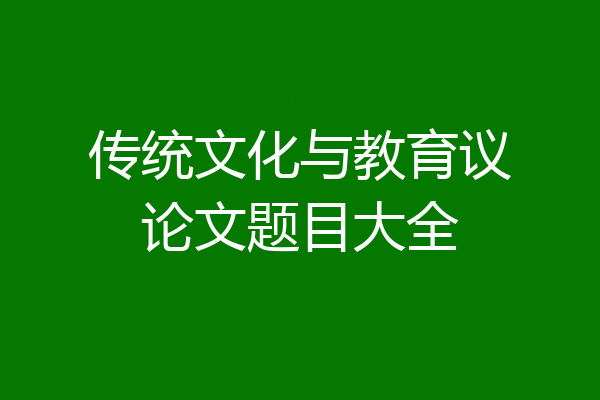 传统文化与教育议论文题目大全