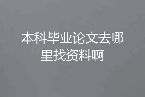 本科毕业论文去哪里找资料啊