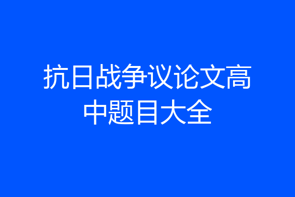 抗日战争议论文高中题目大全