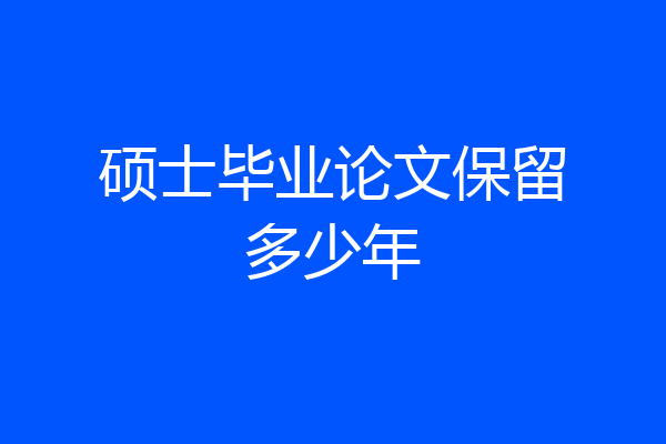 硕士毕业论文保留多少年
