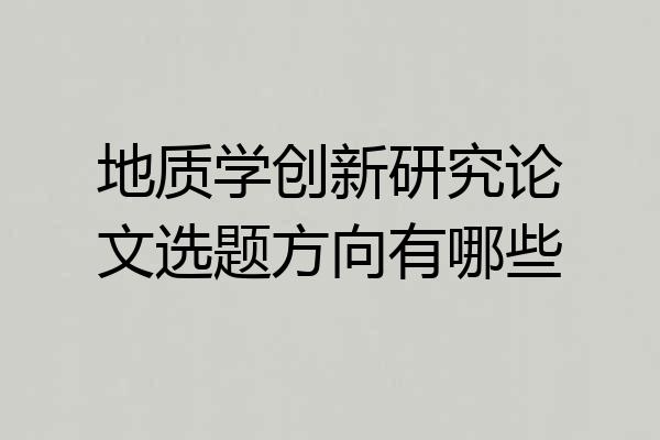 地质学创新研究论文选题方向有哪些