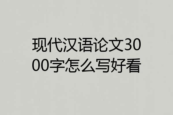 现代汉语论文3000字怎么写好看