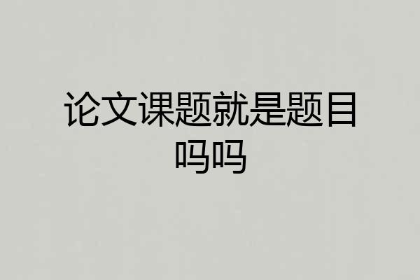 论文课题就是题目吗吗