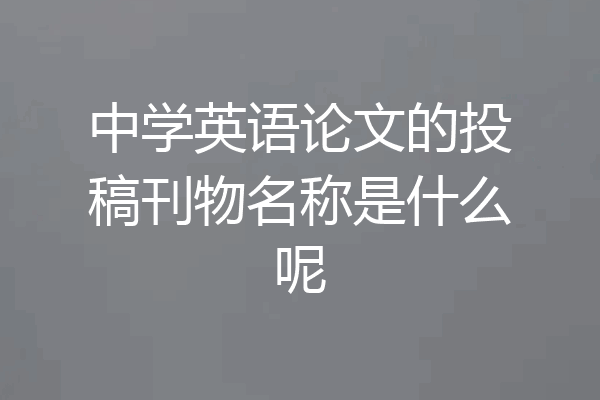 中学英语论文的投稿刊物名称是什么呢