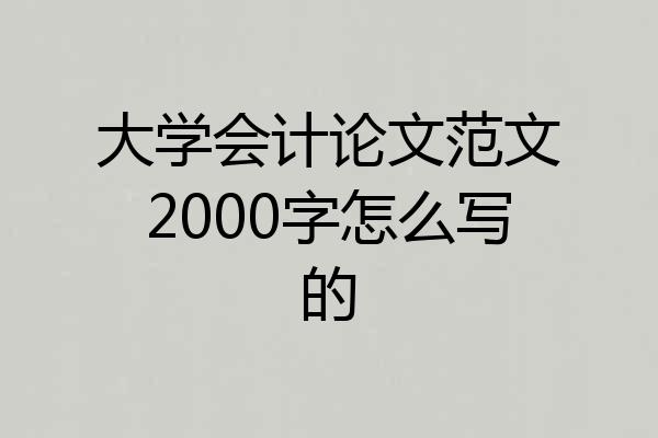 大学会计论文范文2000字怎么写的