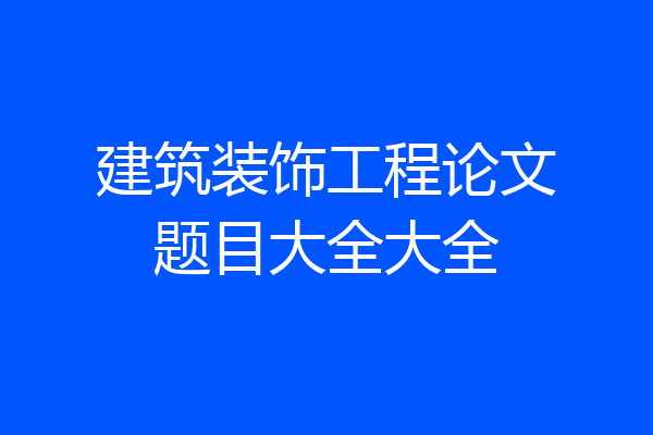 建筑装饰工程论文题目大全大全