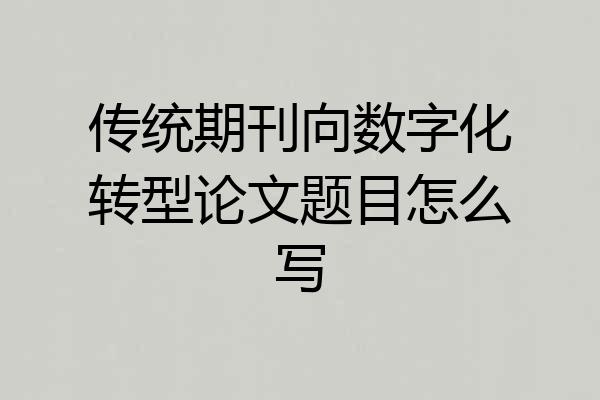 传统期刊向数字化转型论文题目怎么写