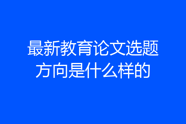 最新教育论文选题方向是什么样的