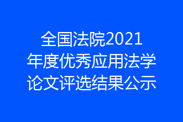 全国法院2021年度优秀应用法学论文评选结果公示