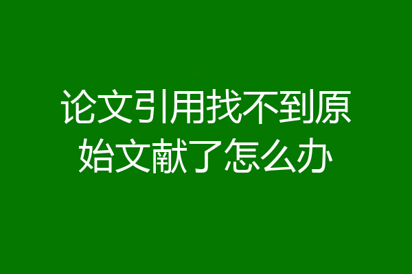 论文引用找不到原始文献了怎么办