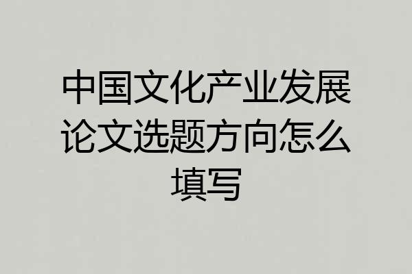 中国文化产业发展论文选题方向怎么填写