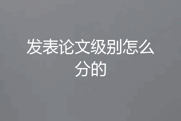 发表论文级别怎么分的