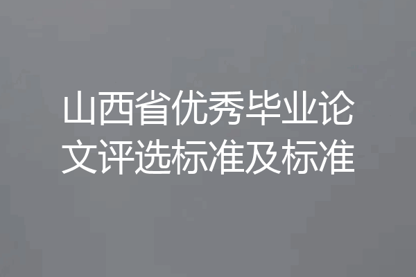 山西省优秀毕业论文评选标准及标准