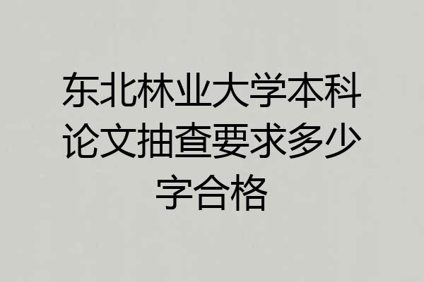 东北林业大学本科论文抽查要求多少字合格