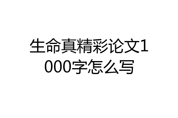 生命真精彩论文1000字怎么写