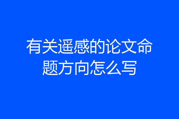 有关遥感的论文命题方向怎么写