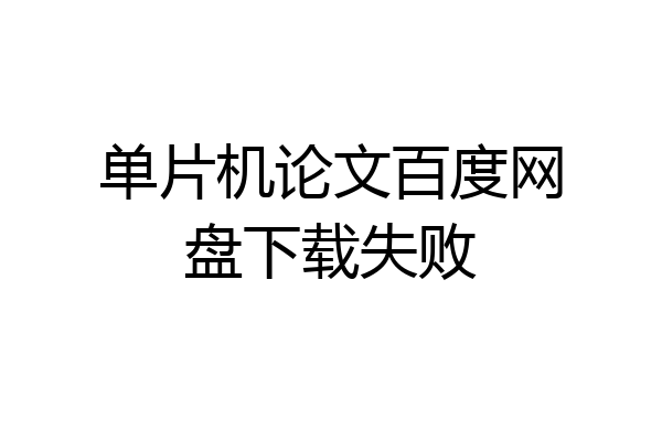 单片机论文百度网盘下载失败