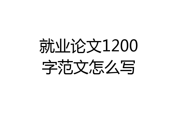 就业论文1200字范文怎么写