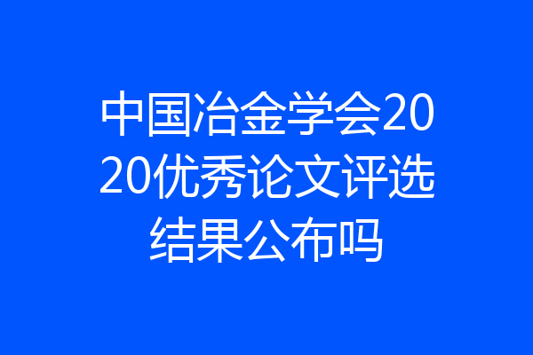 中国冶金学会2020优秀论文评选结果公布吗