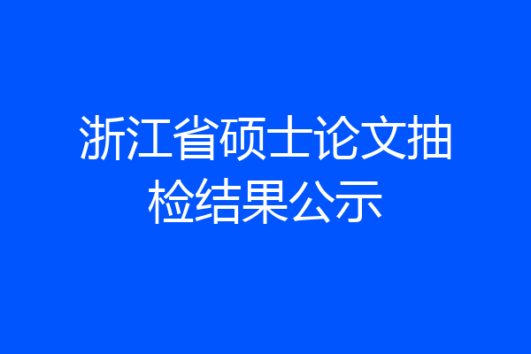 浙江省硕士论文抽检结果公示