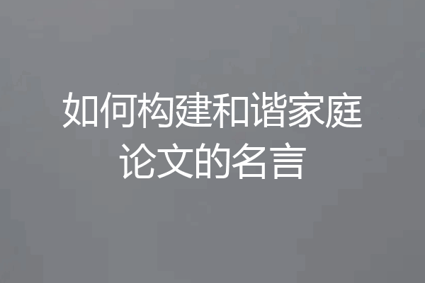 如何构建和谐家庭论文的名言
