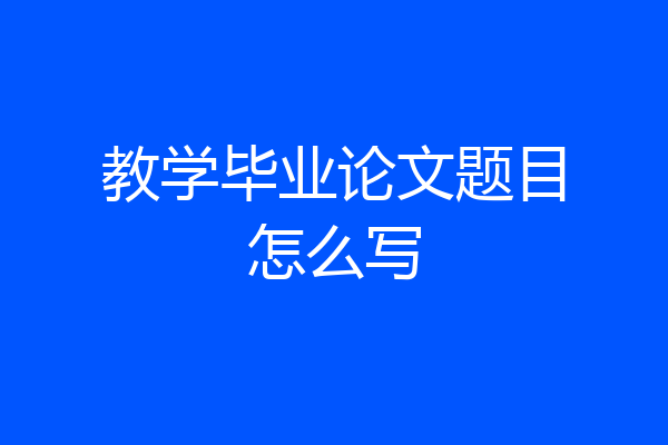 教学毕业论文题目怎么写