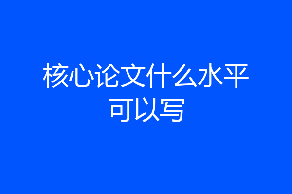 核心论文什么水平可以写